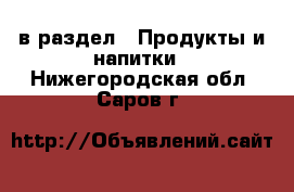  в раздел : Продукты и напитки . Нижегородская обл.,Саров г.